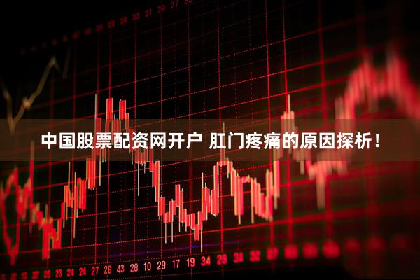 中国股票配资网开户 肛门疼痛的原因探析！