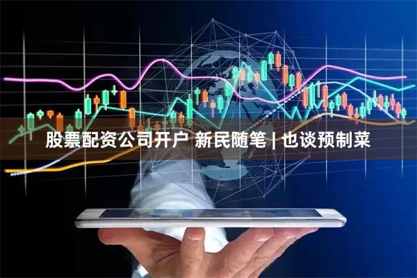 股票配资公司开户 新民随笔 | 也谈预制菜